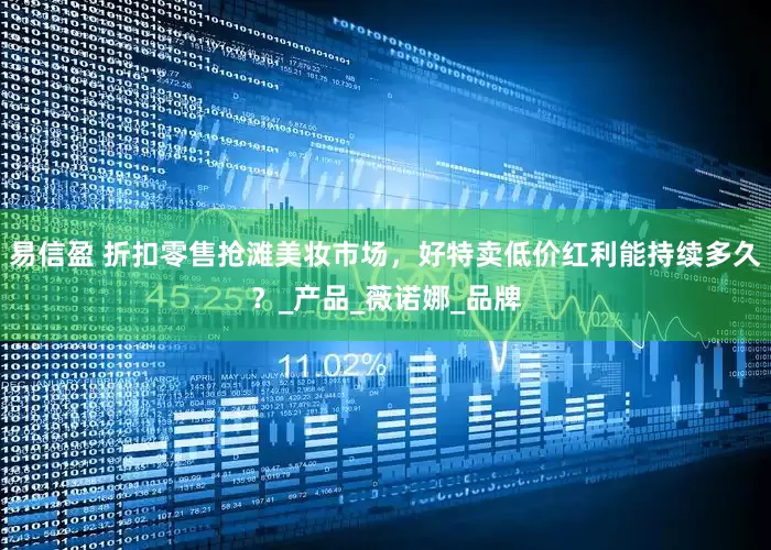 易信盈 折扣零售抢滩美妆市场，好特卖低价红利能持续多久？_产品_薇诺娜_品牌