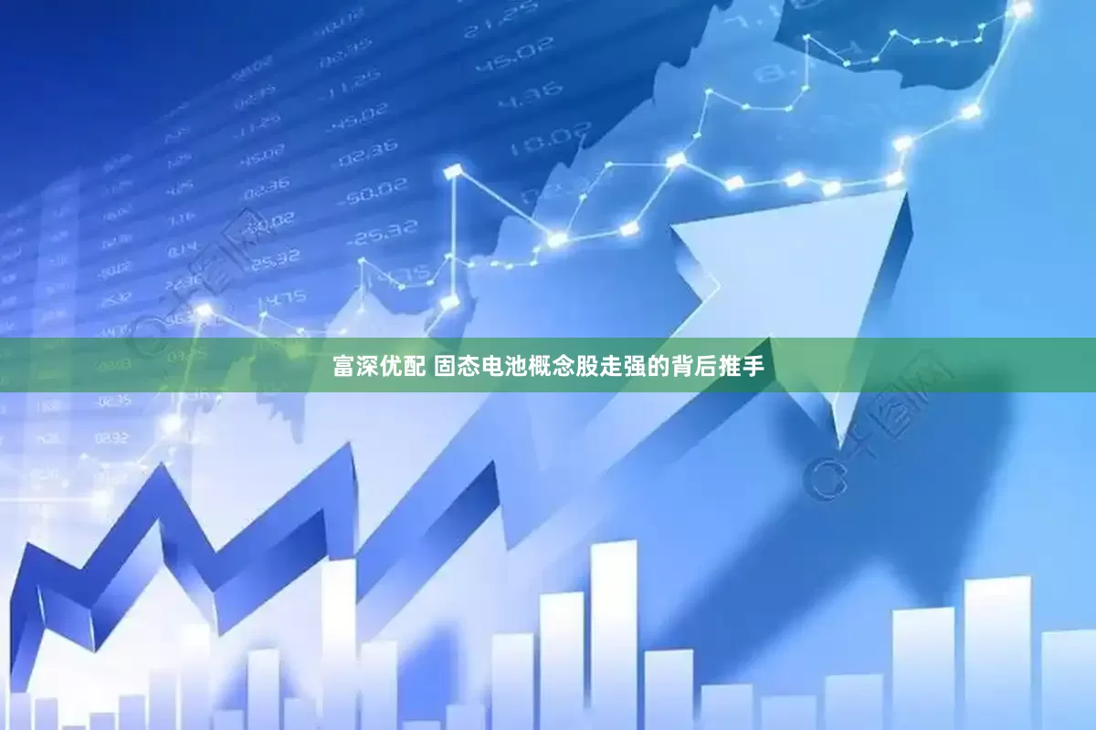 富深优配 固态电池概念股走强的背后推手