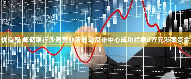 优益配 邮储银行沙湾营业所联动反诈中心成功拦截8万元涉案资金