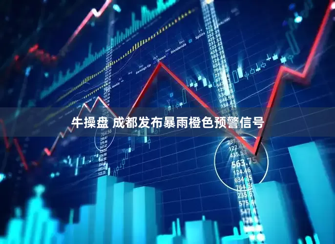 牛操盘 成都发布暴雨橙色预警信号