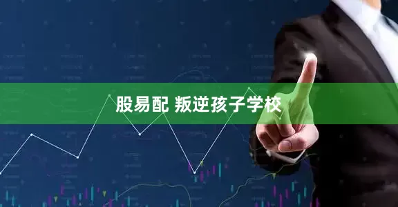 股易配 叛逆孩子学校