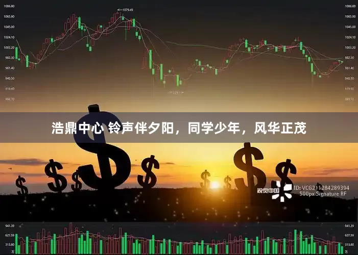 浩鼎中心 铃声伴夕阳，同学少年，风华正茂