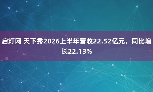 启灯网 天下秀2026上半年营收22.52亿元，同比增长22.13%